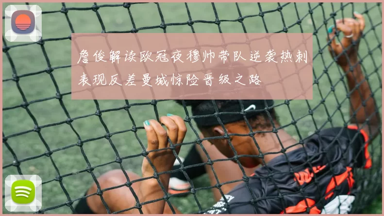 詹俊解读欧冠夜穆帅带队逆袭热刺表现反差曼城惊险晋级之路