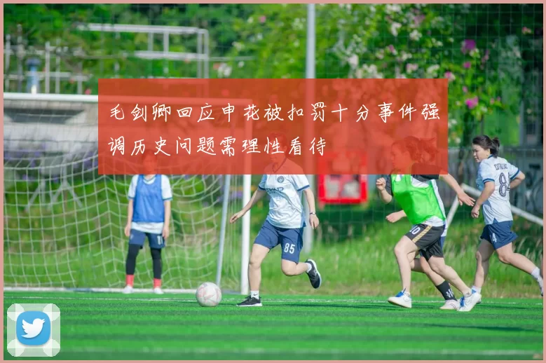 毛剑卿回应申花被扣罚十分事件强调历史问题需理性看待