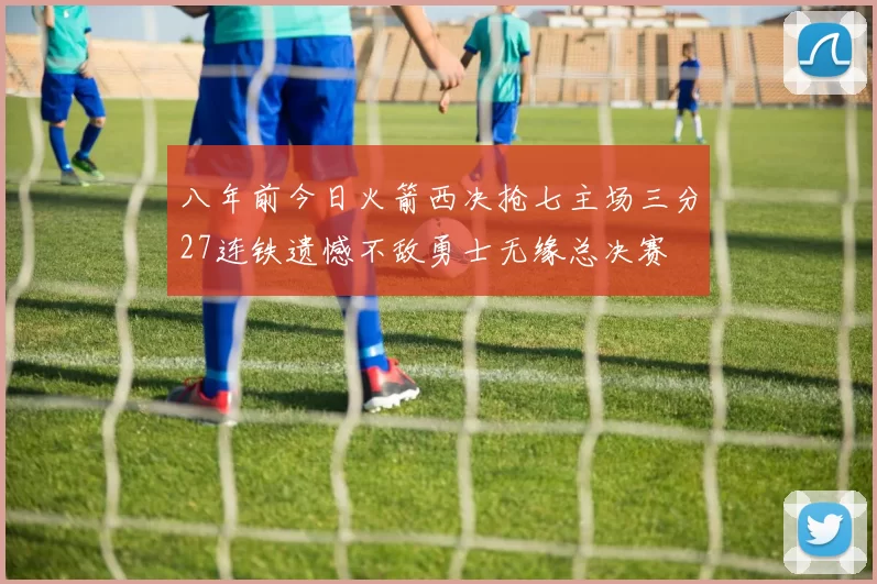 八年前今日火箭西决抢七主场三分27连铁遗憾不敌勇士无缘总决赛