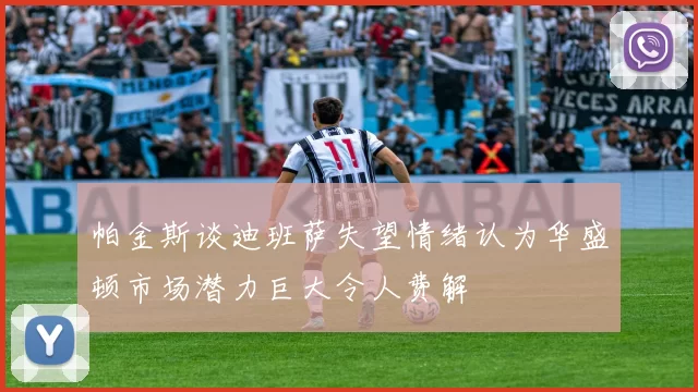 帕金斯谈迪班萨失望情绪认为华盛顿市场潜力巨大令人费解