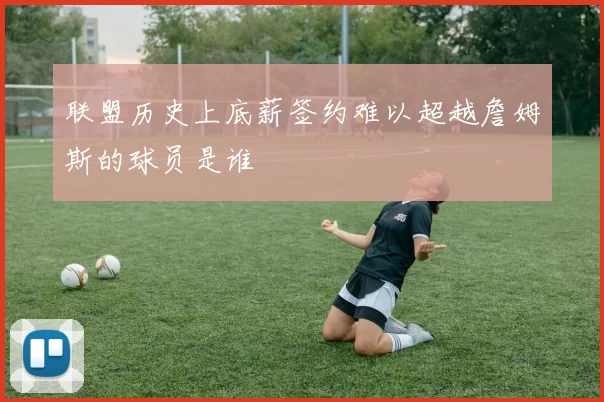 联盟历史上底薪签约难以超越詹姆斯的球员是谁