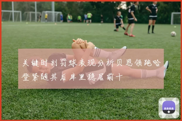 关键时刻罚球表现分析贝恩领跑哈登紧随其后库里稳居前十