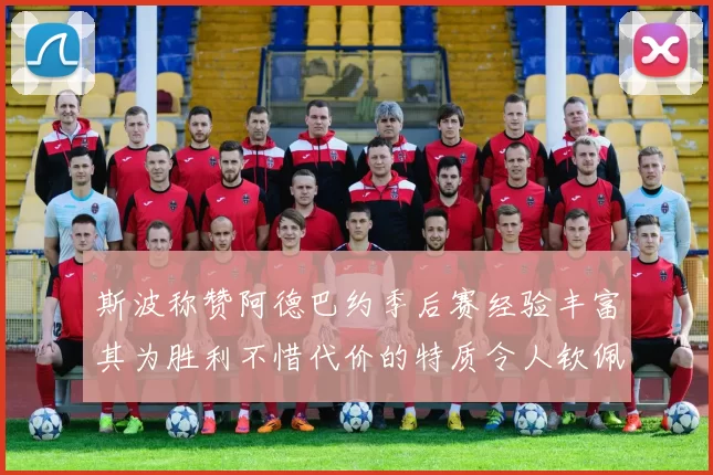 斯波称赞阿德巴约季后赛经验丰富其为胜利不惜代价的特质令人钦佩