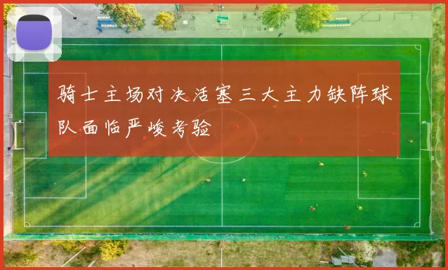 骑士主场对决活塞三大主力缺阵球队面临严峻考验